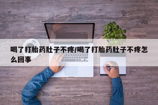打胎药联系微信喝了打胎药肚子不疼/喝了打胎药肚子不疼怎么回事