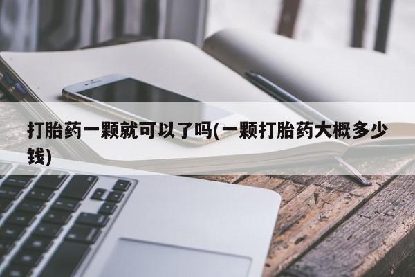 打胎药联系微信打胎药一颗就可以了吗(一颗打胎药大概多少钱)