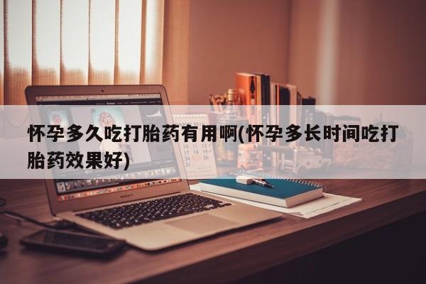 打胎药联系微信怀孕多久吃打胎药有用啊(怀孕多长时间吃打胎药效果好)