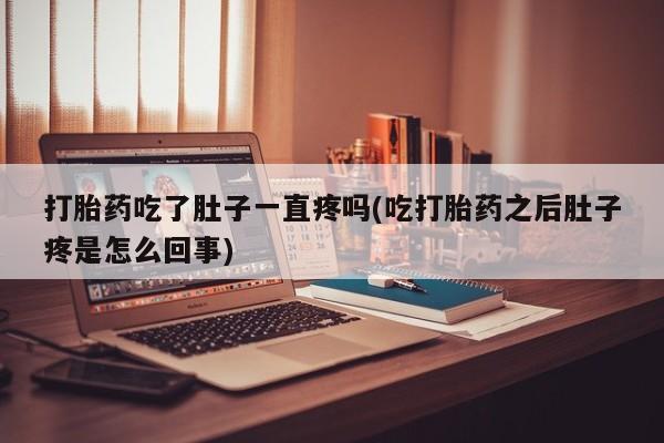 打胎药联系微信打胎药吃了肚子一直疼吗(吃打胎药之后肚子疼是怎么回事)