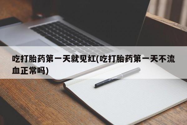 打胎药联系微信吃打胎药第一天就见红(吃打胎药第一天不流血正常吗)