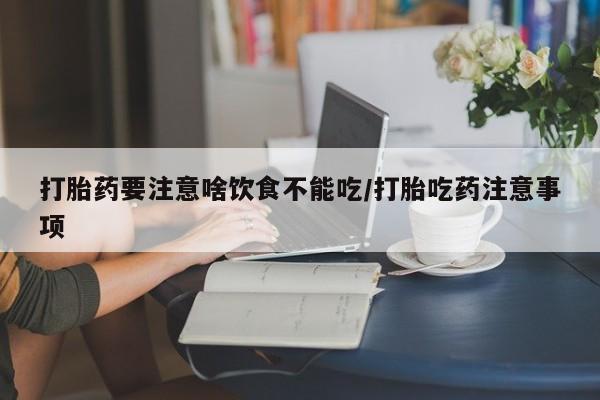 打胎药联系微信打胎药要注意啥饮食不能吃/打胎吃药注意事项