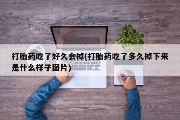 打胎药联系微信打胎药吃了好久会掉(打胎药吃了多久掉下来是什么样子图片)