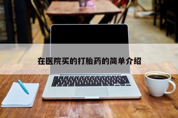 打胎药联系微信在医院买的打胎药的简单介绍