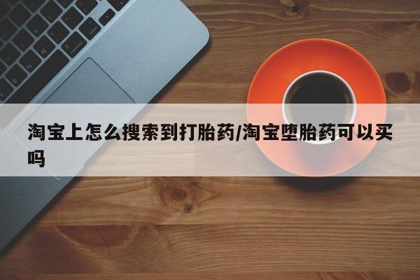 打胎药联系微信淘宝上怎么搜索到打胎药/淘宝堕胎药可以买吗