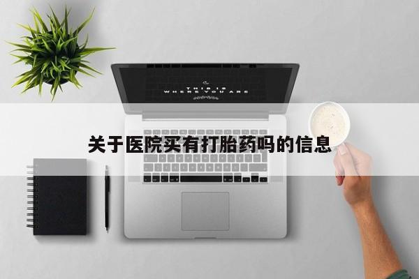 打胎药联系微信关于医院买有打胎药吗的信息