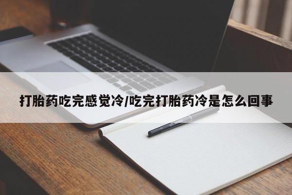 打胎药联系微信打胎药吃完感觉冷/吃完打胎药冷是怎么回事