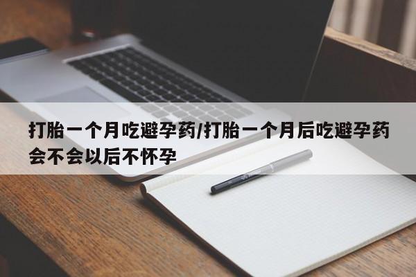 打胎药联系微信打胎一个月吃避孕药/打胎一个月后吃避孕药会不会以后不怀孕