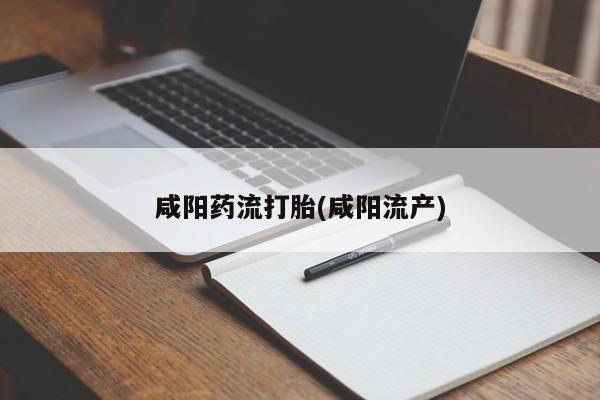 打胎药联系微信咸阳药流打胎(咸阳流产)