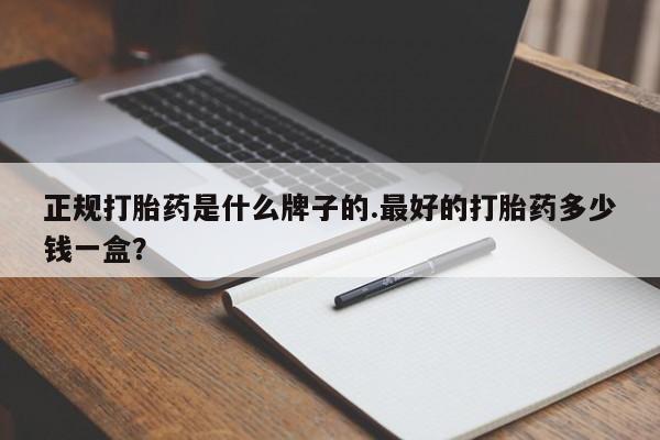 打胎药联系微信正规打胎药是什么牌子的.最好的打胎药多少钱一盒？