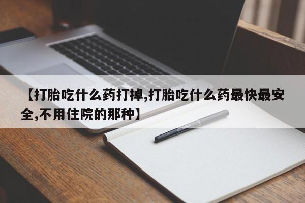 打胎药联系微信【打胎吃什么药打掉,打胎吃什么药最快最安全,不用住院的那种】