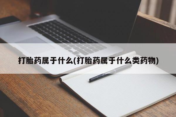 打胎药联系微信打胎药属于什么(打胎药属于什么类药物)