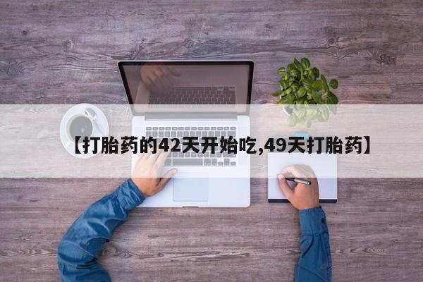 打胎药联系微信【打胎药的42天开始吃,49天打胎药】
