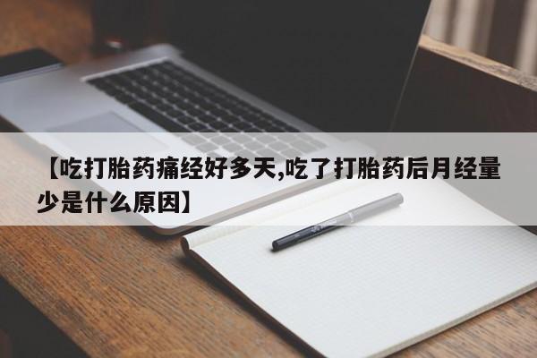 打胎药联系微信【吃打胎药痛经好多天,吃了打胎药后月经量少是什么原因】
