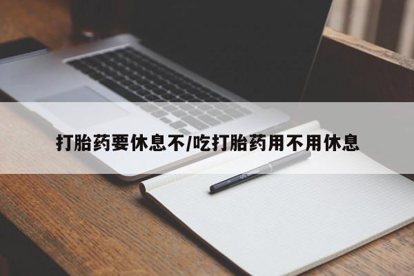 打胎药联系微信打胎药要休息不/吃打胎药用不用休息