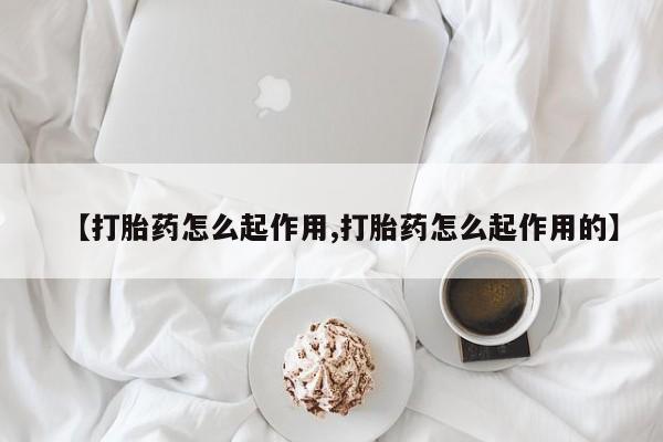 打胎药联系微信【打胎药怎么起作用,打胎药怎么起作用的】