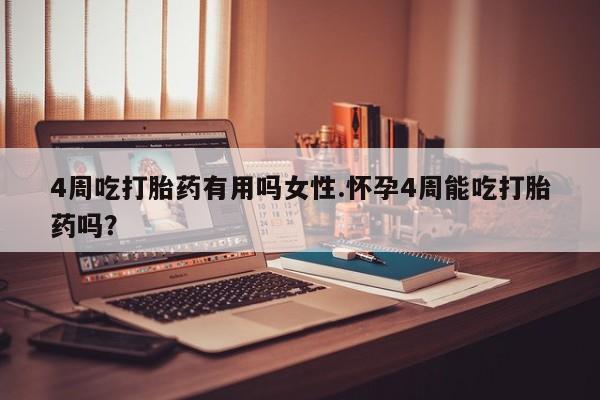 打胎药联系微信4周吃打胎药有用吗女性.怀孕4周能吃打胎药吗？