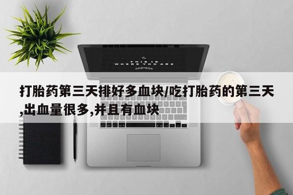 打胎药联系微信打胎药第三天排好多血块/吃打胎药的第三天,出血量很多,并且有血块