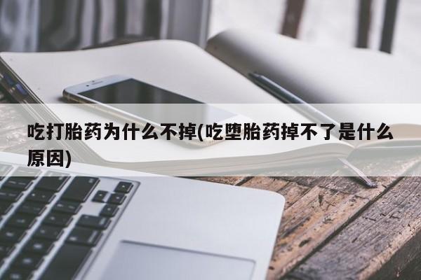 打胎药联系微信吃打胎药为什么不掉(吃堕胎药掉不了是什么原因)