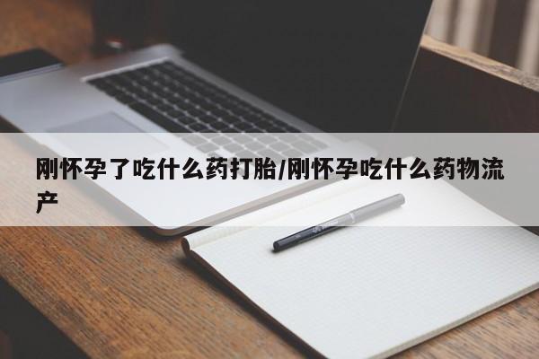 打胎药联系微信刚怀孕了吃什么药打胎/刚怀孕吃什么药物流产