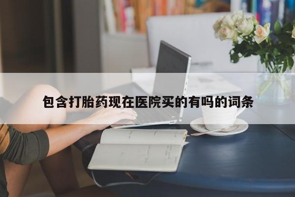 打胎药联系微信包含打胎药现在医院买的有吗的词条