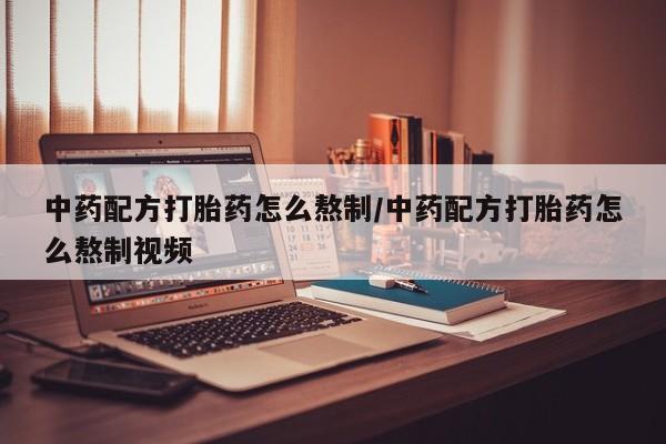 打胎药联系微信中药配方打胎药怎么熬制/中药配方打胎药怎么熬制视频