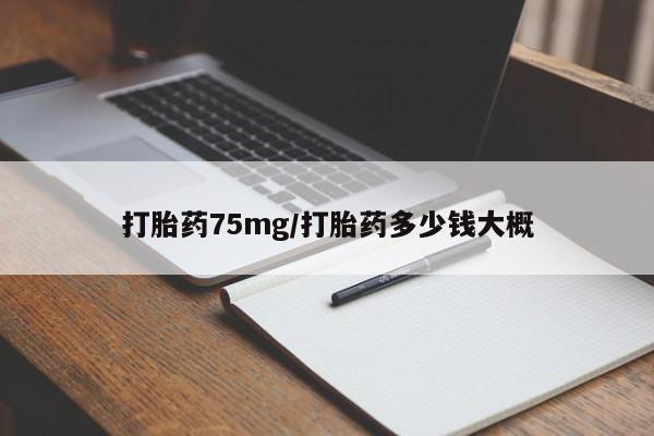 打胎药联系微信打胎药75mg/打胎药多少钱大概
