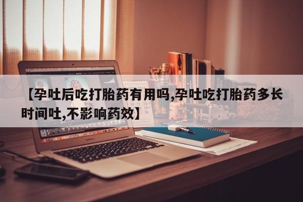 打胎药联系微信【孕吐后吃打胎药有用吗,孕吐吃打胎药多长时间吐,不影响药效】