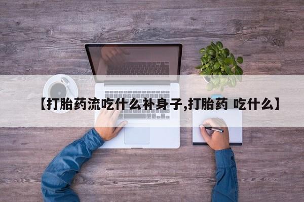 打胎药联系微信【打胎药流吃什么补身子,打胎药 吃什么】