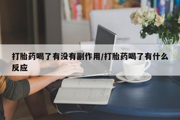 打胎药联系微信打胎药喝了有没有副作用/打胎药喝了有什么反应