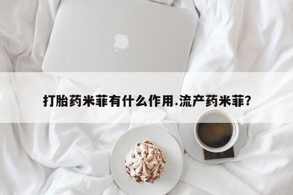 打胎药联系微信打胎药米菲有什么作用.流产药米菲？