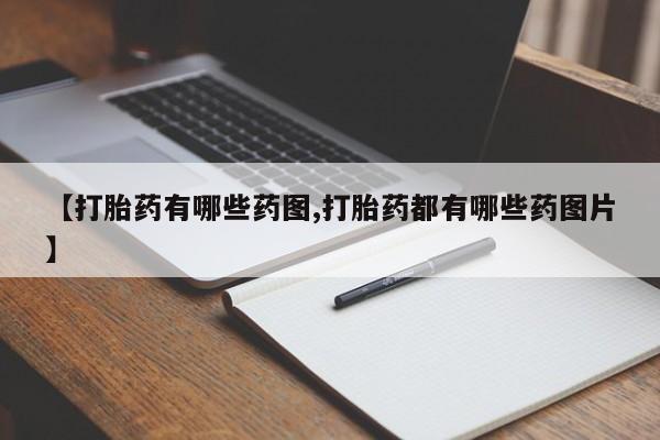 打胎药联系微信【打胎药有哪些药图,打胎药都有哪些药图片】