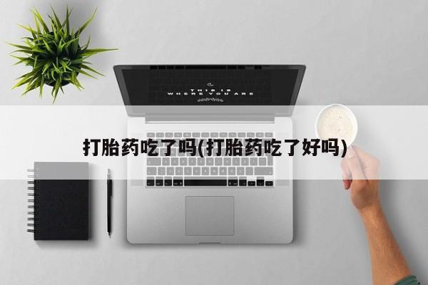 打胎药联系微信打胎药吃了吗(打胎药吃了好吗)