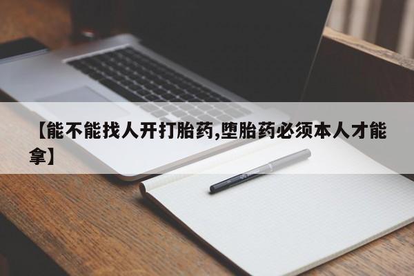 打胎药联系微信【能不能找人开打胎药,堕胎药必须本人才能拿】