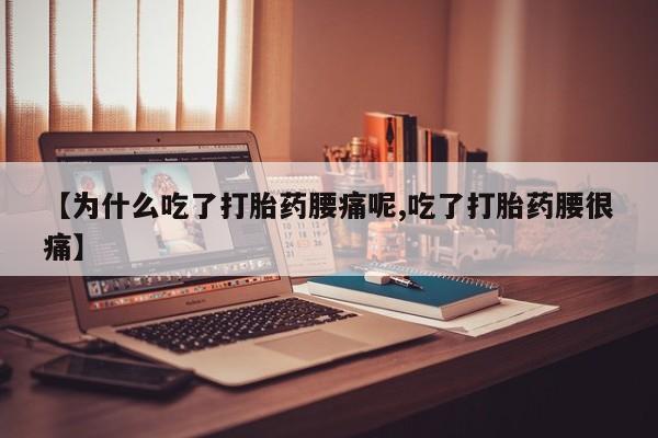 打胎药联系微信【为什么吃了打胎药腰痛呢,吃了打胎药腰很痛】