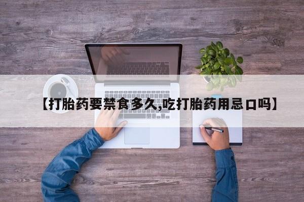 打胎药联系微信【打胎药要禁食多久,吃打胎药用忌口吗】