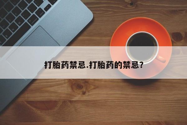 打胎药联系微信打胎药禁忌.打胎药的禁忌？