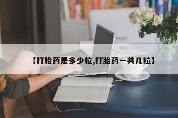 打胎药联系微信【打胎药是多少粒,打胎药一共几粒】