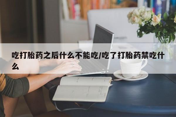 打胎药联系微信吃打胎药之后什么不能吃/吃了打胎药禁吃什么