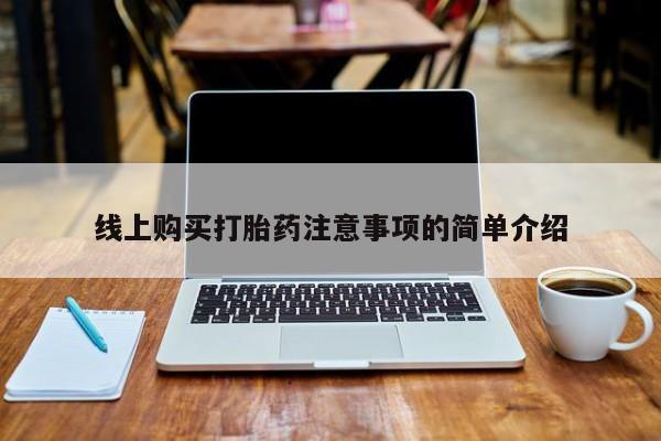 打胎药联系微信线上购买打胎药注意事项的简单介绍