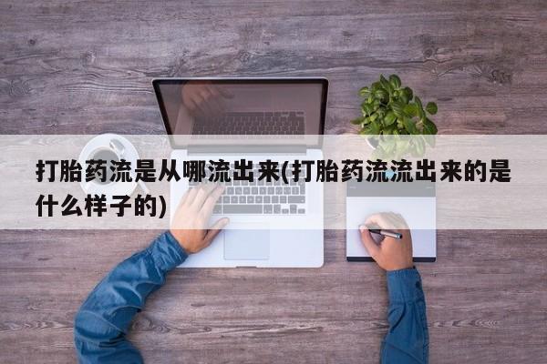 打胎药联系微信打胎药流是从哪流出来(打胎药流流出来的是什么样子的)