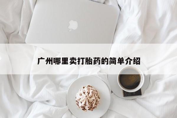 打胎药联系微信广州哪里卖打胎药的简单介绍