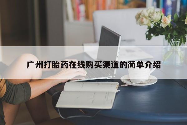 打胎药联系微信广州打胎药在线购买渠道的简单介绍