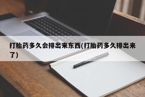 打胎药联系微信打胎药多久会排出来东西(打胎药多久排出来了)