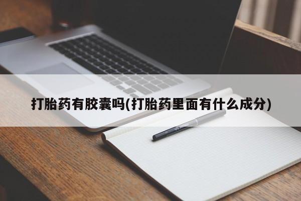打胎药联系微信打胎药有胶囊吗(打胎药里面有什么成分)