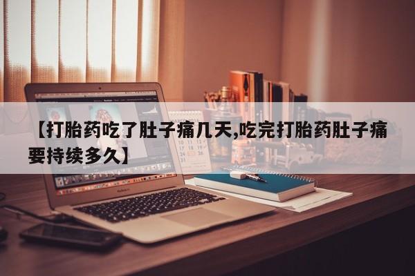 打胎药联系微信【打胎药吃了肚子痛几天,吃完打胎药肚子痛要持续多久】
