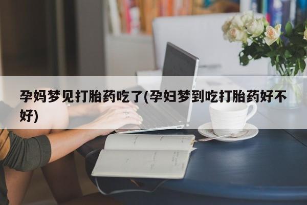 打胎药联系微信孕妈梦见打胎药吃了(孕妇梦到吃打胎药好不好)