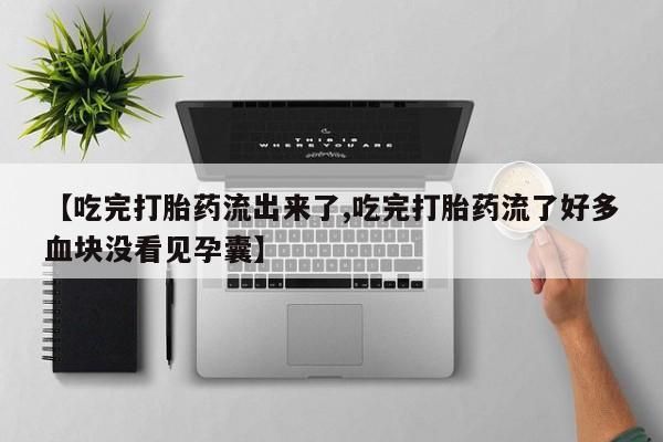 打胎药联系微信【吃完打胎药流出来了,吃完打胎药流了好多血块没看见孕囊】