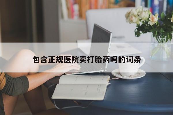 打胎药联系微信包含正规医院卖打胎药吗的词条