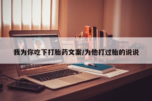 打胎药联系微信我为你吃下打胎药文案/为他打过胎的说说